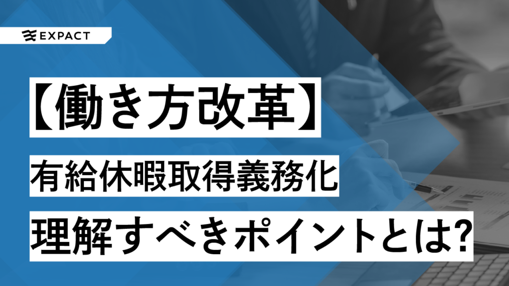 【働き方改革】有給休暇取得義務化について企業が理解すべきポイントとは？