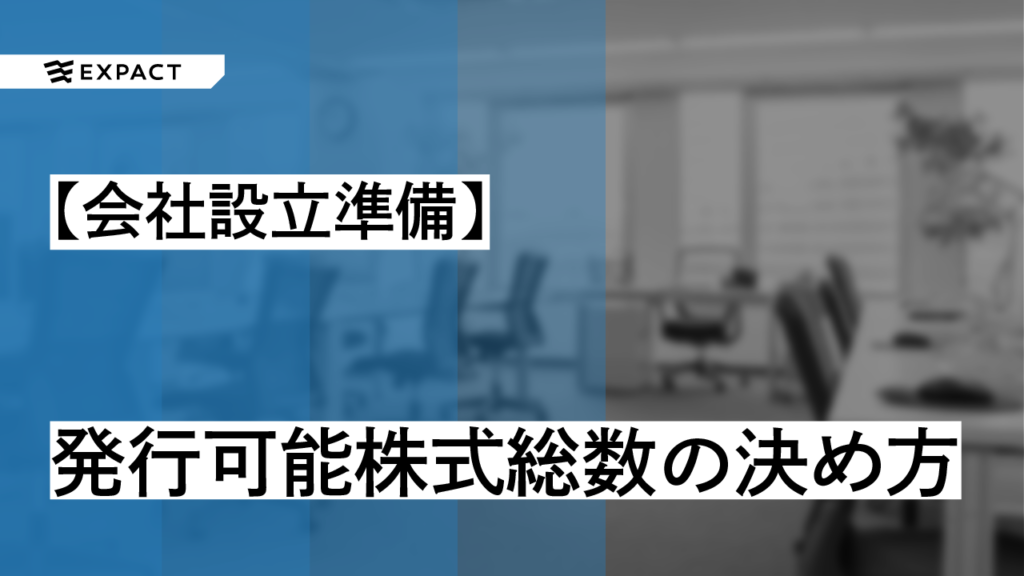 【会社設立準備】定款作成～発行可能株式総数の決め方～