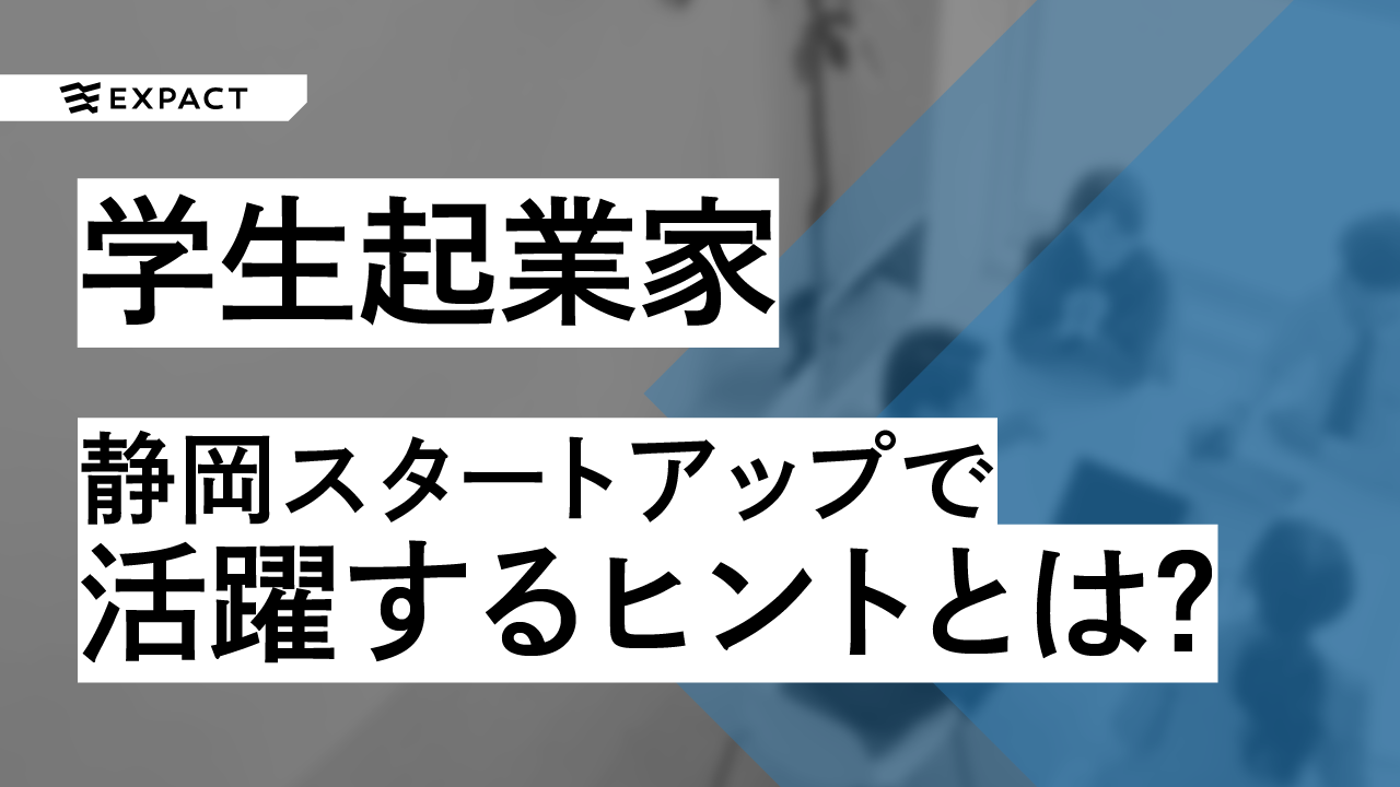 学生起業家が静岡スタートアップで活躍するヒントとは?