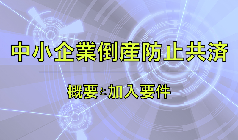 中小企業倒産防止共済(経営セーフティ共済)の概要と加入要件