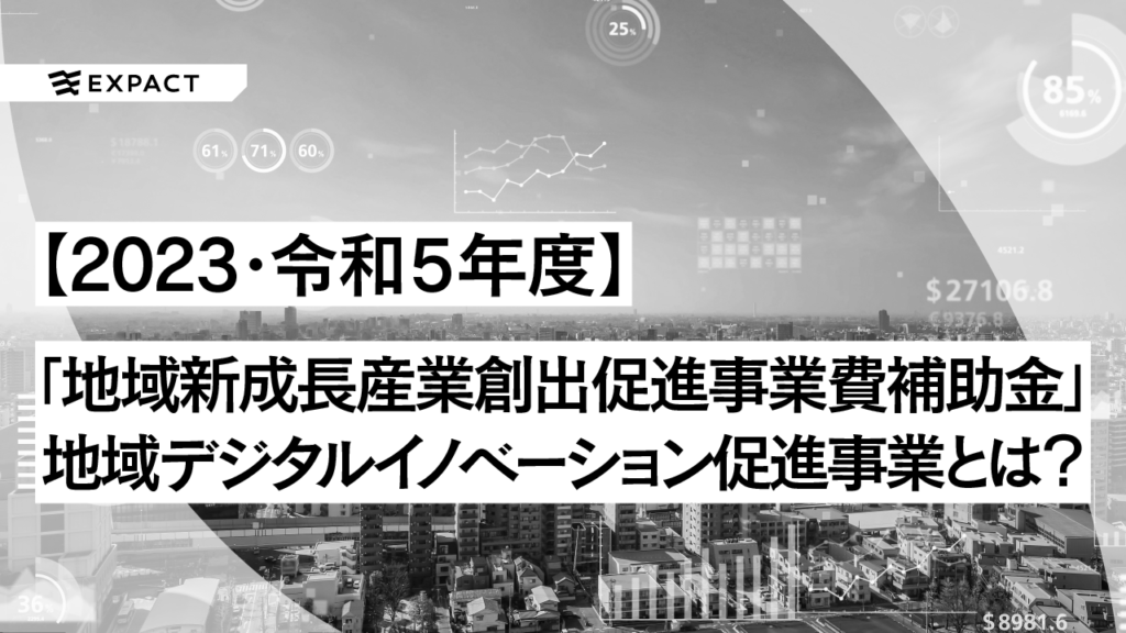 令和５年度「地域新成長産業創出促進事業費補助金（地域デジタルイノベーション促進事業）」とは？