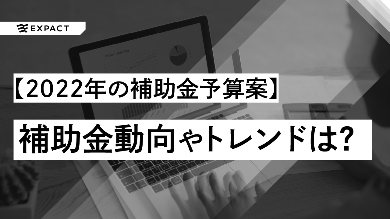 【2022年の補助金予算案まとめ】令和4年度(2022年)の補助金動向やトレンドは?