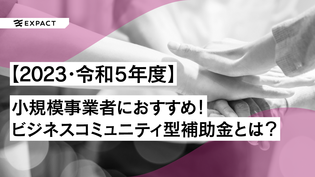 【2023・令和5年度】小規模事業者におすすめ!ビジネスコミュニティ型補助金とは?
