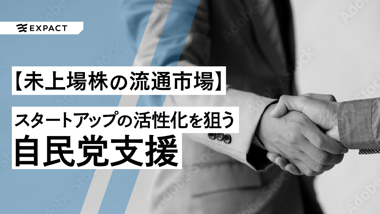 【未上場株の流通市場とは?】スタートアップの活性化を狙う自民党支援