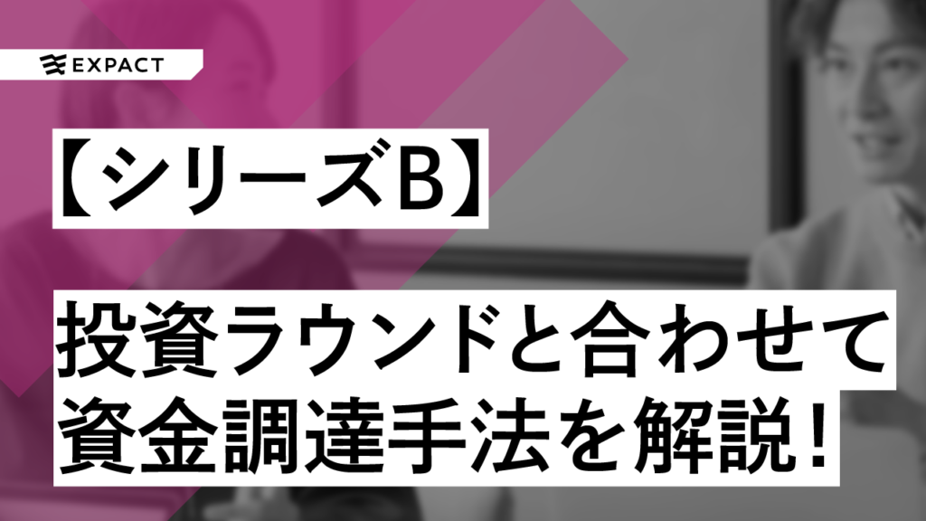 シリーズBってなに？投資ラウンドと合わせて資金調達手法を分かりやすく解説！