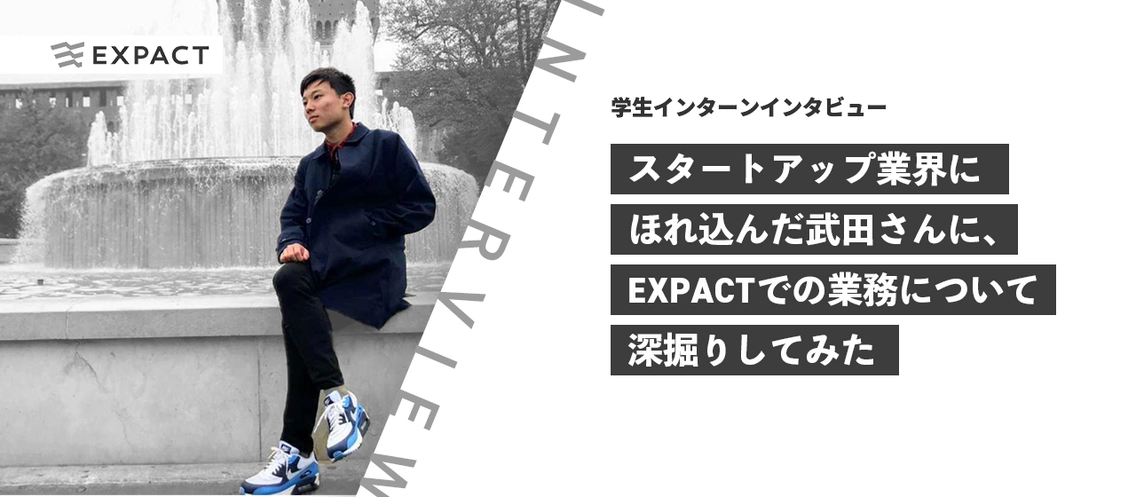 【学生インターンインタビュー】スタートアップ業界にほれ込んだ武田さんに、EXPACTでの業務について深掘りしてみた