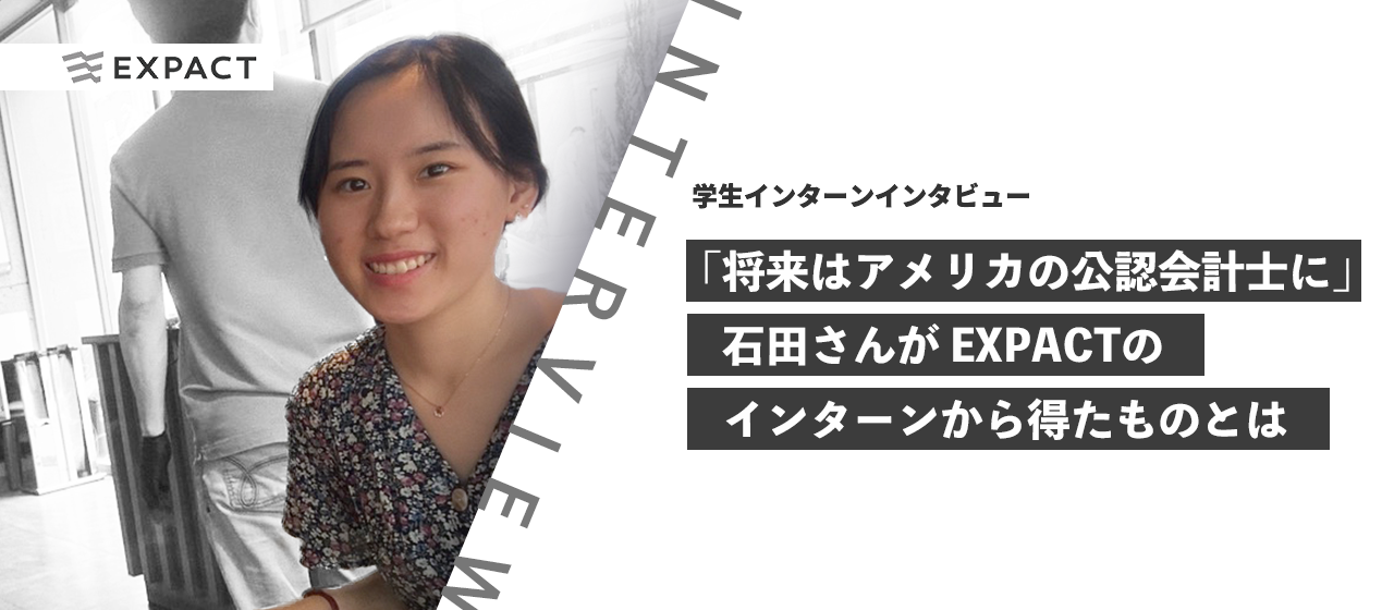 【学生インターンインタビュー】「将来はアメリカの公認会計士に」石田さんがEXPACTのインターンから得たものとは