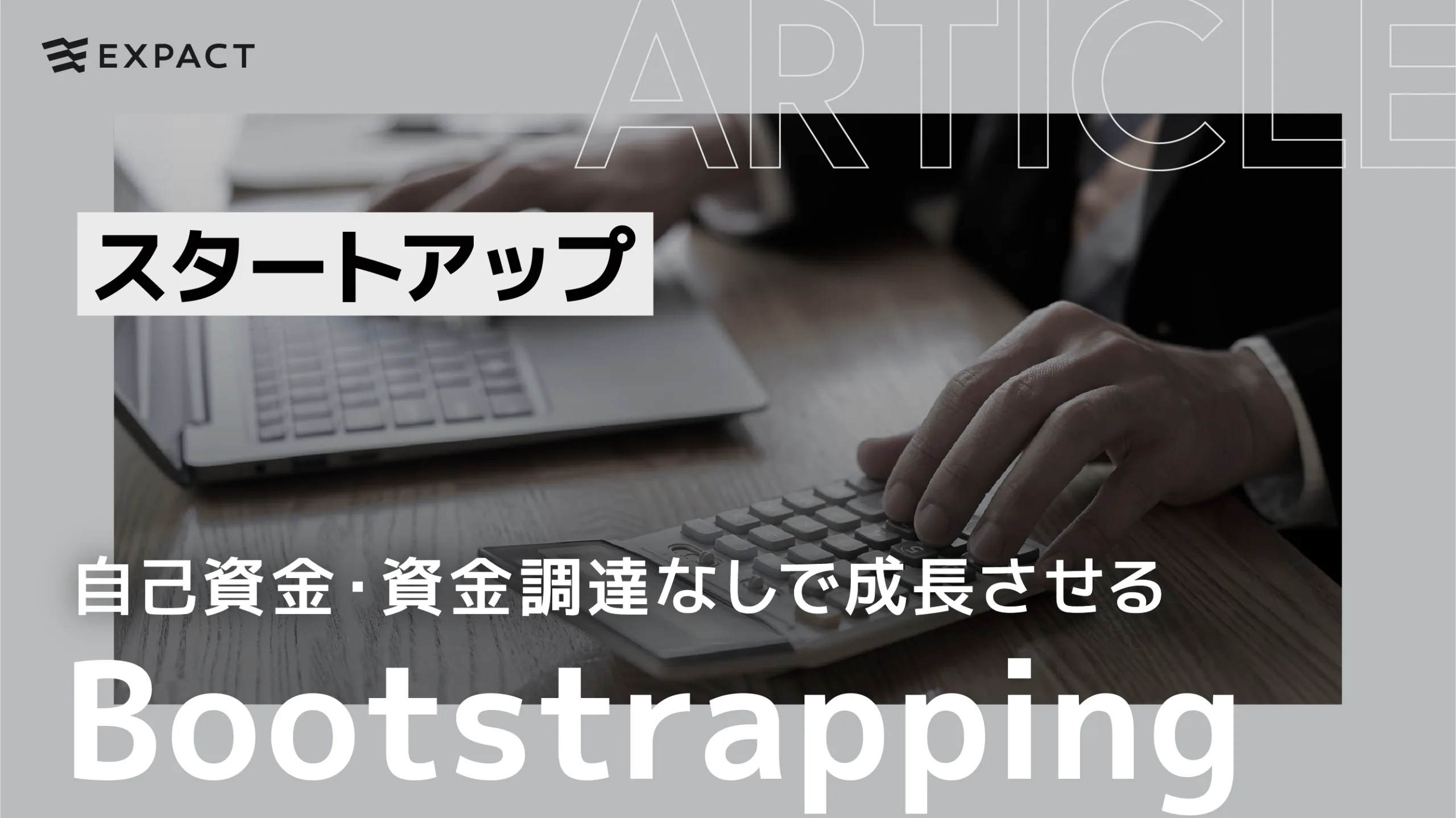 自己資金での立ち上げ、資金調達なしで成長させる「Bootstrapping（ブートストラッピング）」とは？