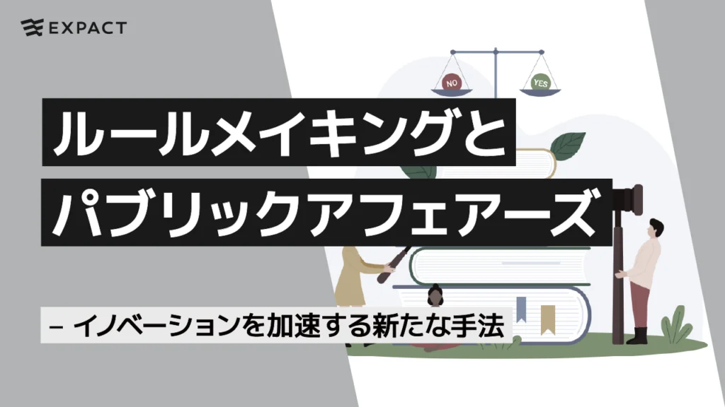 ルールメイキングとパブリックアフェアーズ – イノベーションを加速する新たな手法