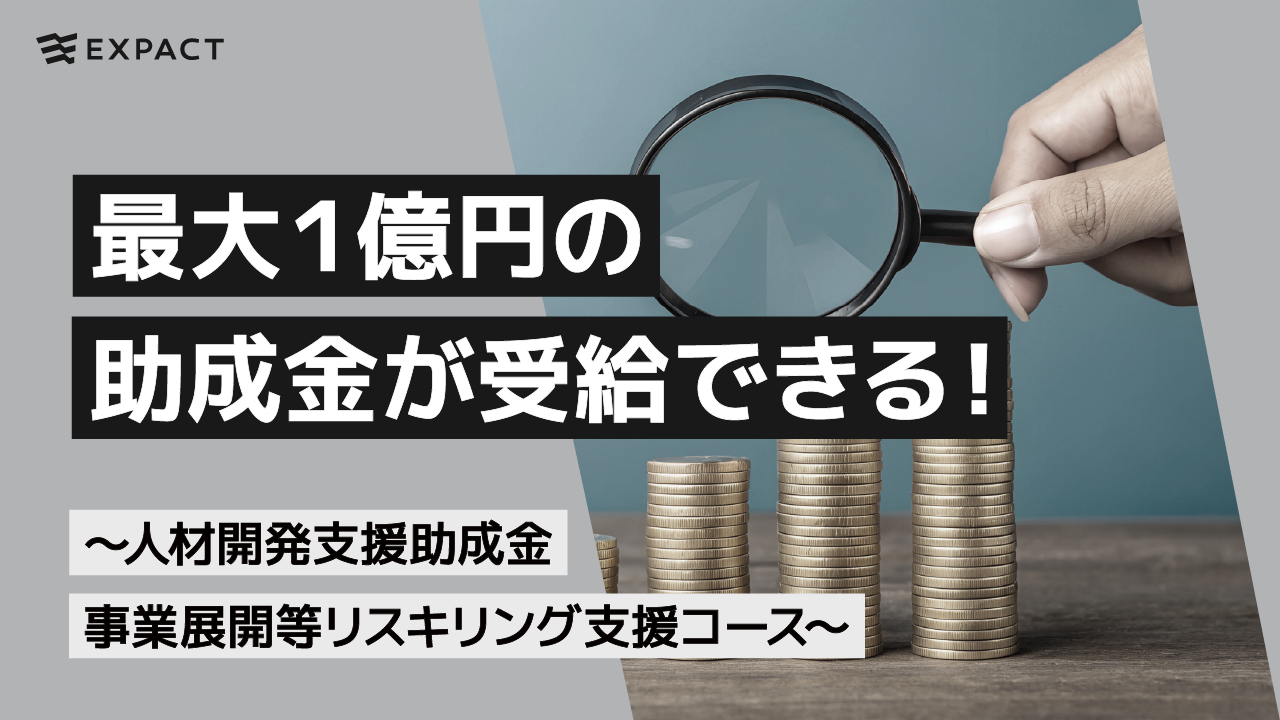 最大1億円の助成金が受給できる!~人材開発支援助成金(事業展開等リスキリング支援コース~