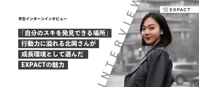 【学生インターンインタビュー】「自分のスキを発見できる環境」行動力に溢れる北岡さんが成長環境として選んだEXPACTの魅力