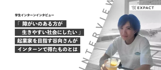 【インターン生インタビュー】「障がいのある方が生きやすい社会にしたい」起業家を志す谷向さんがインターンで得たものとは