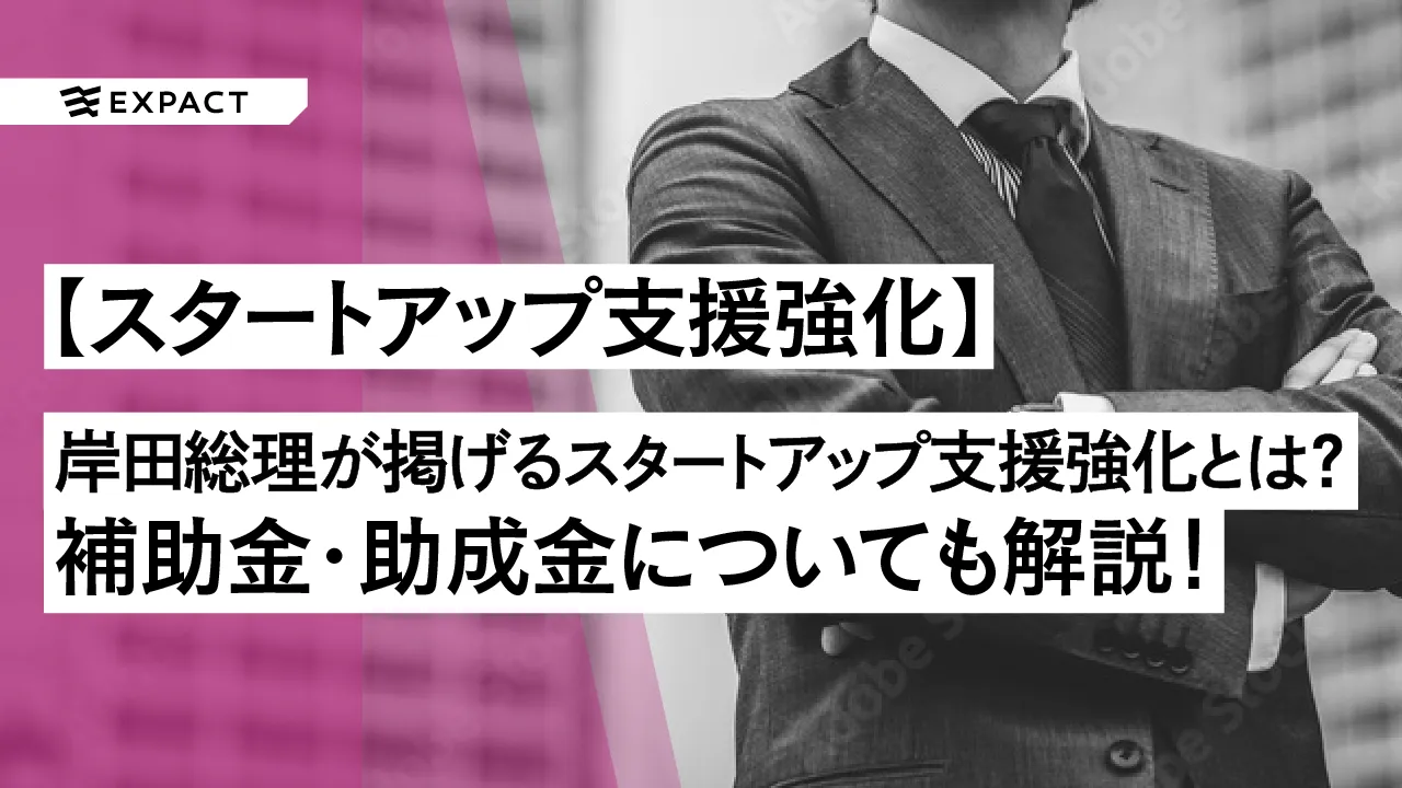 岸田総理が掲げている『スタートアップ支援強化』とは?今後の補助金・助成金の動向についても解説!