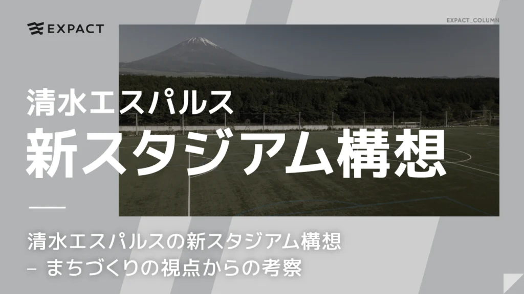 清水エスパルスの新スタジアム構想 – まちづくりの視点からの考察