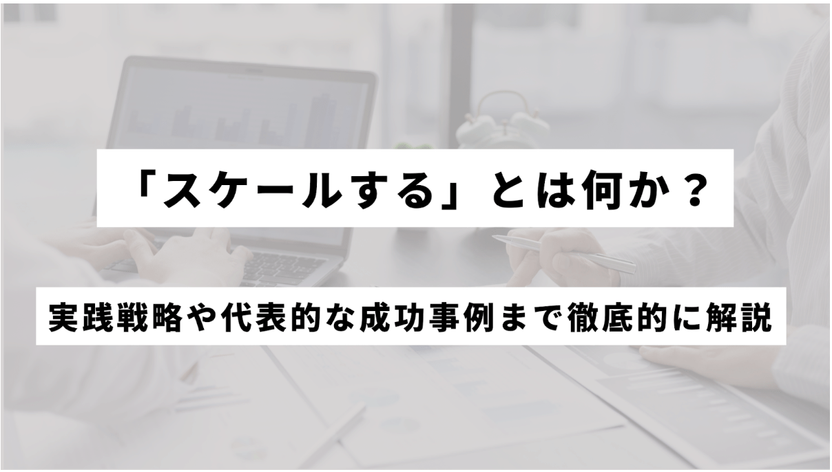 ビジネスにおける「スケールする」とは?─実践戦略や代表的な成功事例まで徹底解説