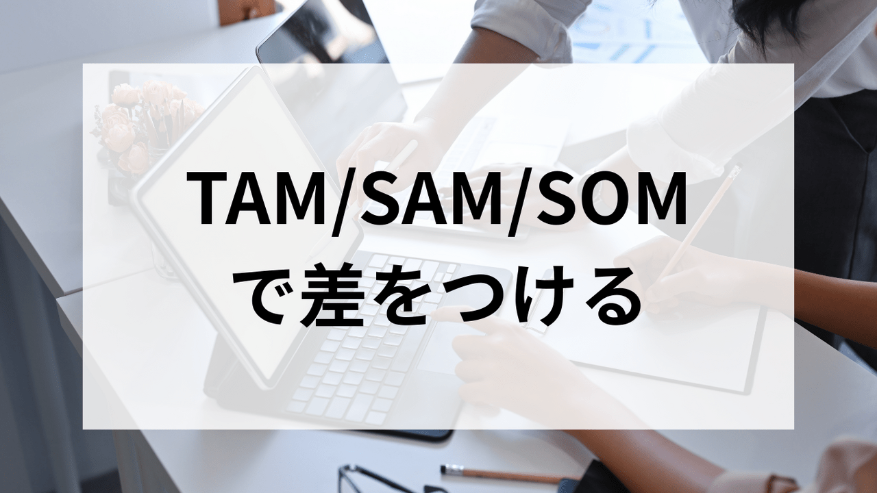 TAM/SAM/SOMで差をつける＿スタートアップが目指すべき市場戦略＿