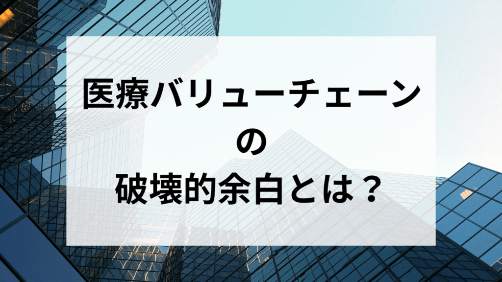 医療バリューチェーンの“破壊的余白”——スタートアップが狙うべき未開のフロンティア