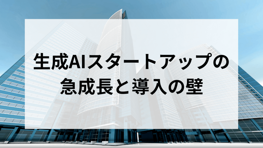 生成AIスタートアップの急成長と導入の壁＿成功事例と課題を探る＿