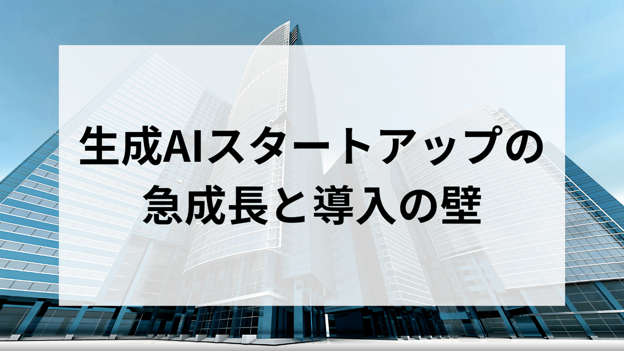 生成AIスタートアップの急成長と導入の壁＿成功事例と課題を探る＿