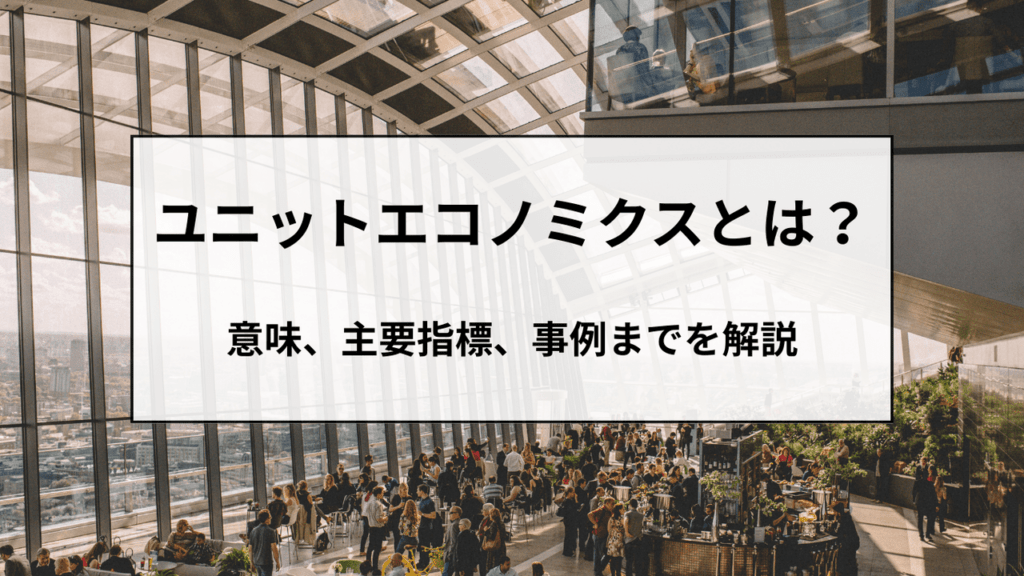 ユニットエコノミクスとは？＿SaaS・サブスク事業における成功の鍵＿