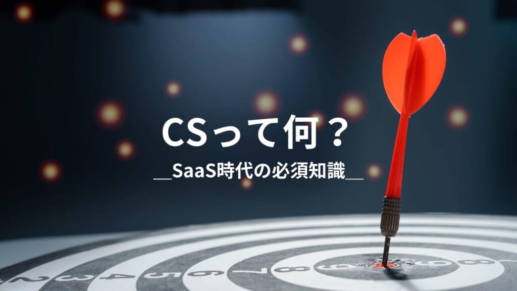 カスタマーサクセス入門：CSとは？＿SaaS時代の重要な役割
