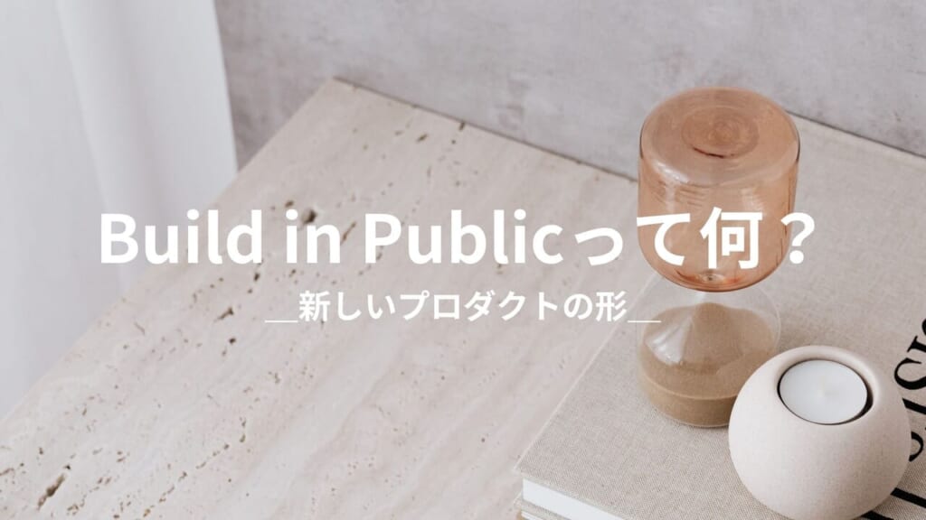 Build in Publicとは何か──透明性が生む新しいプロダクト開発のかたち